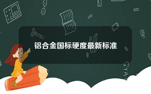 铝合金国标硬度最新标准