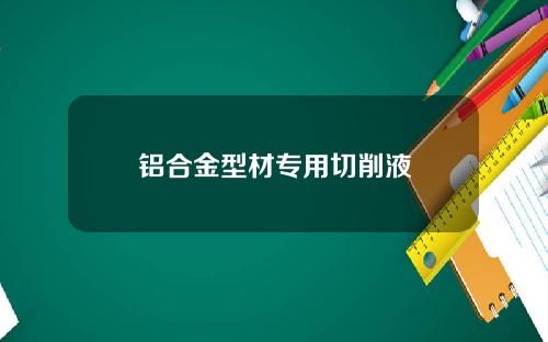 铝合金型材专用切削液