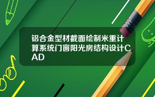 铝合金型材截面绘制米重计算系统门窗阳光房结构设计CAD