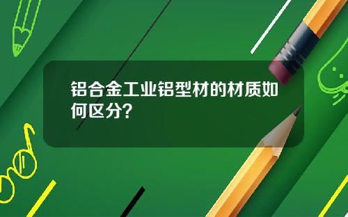 铝合金工业铝型材的材质如何区分？