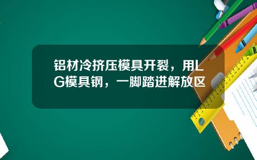 铝材冷挤压模具开裂，用LG模具钢，一脚踏进解放区