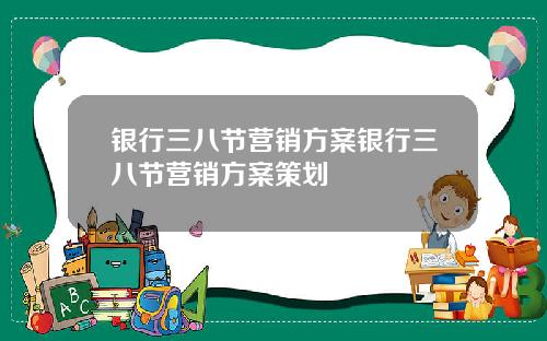 银行三八节营销方案银行三八节营销方案策划
