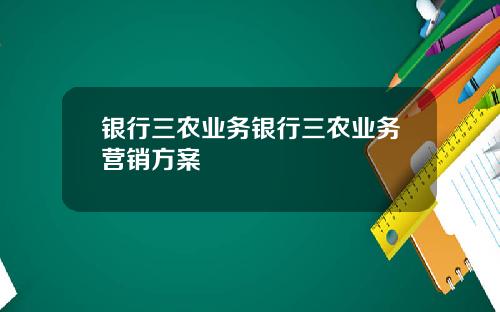 银行三农业务银行三农业务营销方案