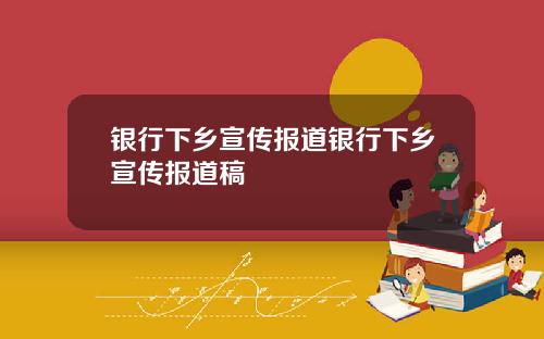 银行下乡宣传报道银行下乡宣传报道稿