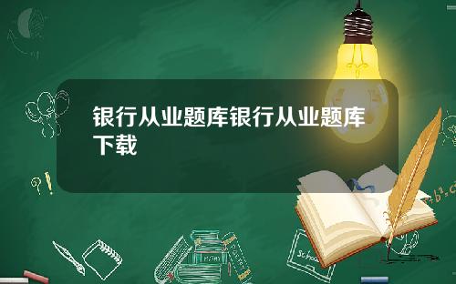 银行从业题库银行从业题库下载
