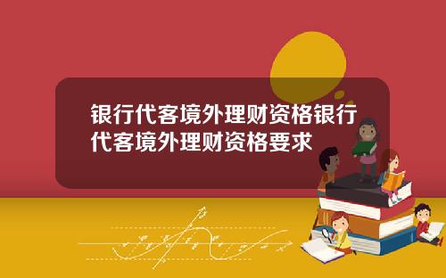 银行代客境外理财资格银行代客境外理财资格要求