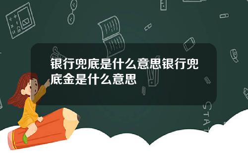 银行兜底是什么意思银行兜底金是什么意思