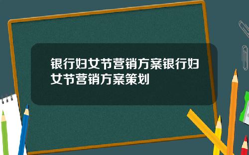 银行妇女节营销方案银行妇女节营销方案策划