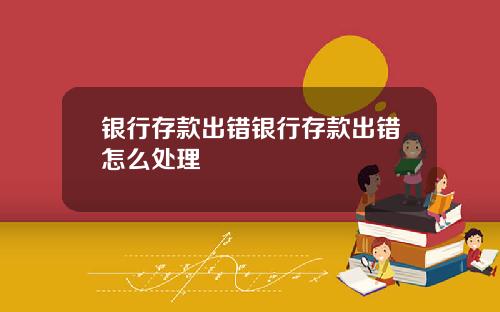 银行存款出错银行存款出错怎么处理