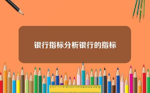 银行指标分析银行的指标
