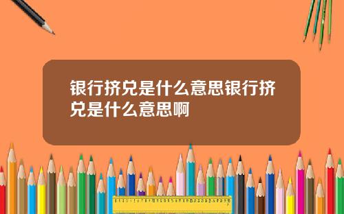 银行挤兑是什么意思银行挤兑是什么意思啊