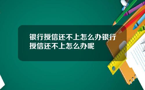 银行授信还不上怎么办银行授信还不上怎么办呢