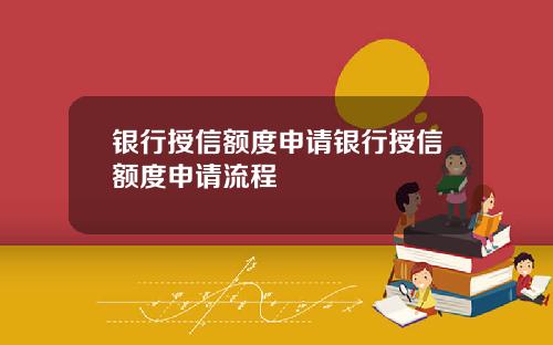 银行授信额度申请银行授信额度申请流程