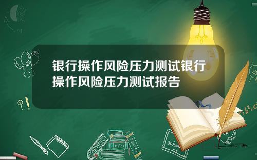 银行操作风险压力测试银行操作风险压力测试报告