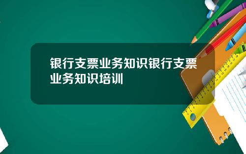 银行支票业务知识银行支票业务知识培训