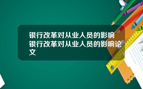 银行改革对从业人员的影响银行改革对从业人员的影响论文