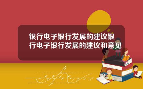 银行电子银行发展的建议银行电子银行发展的建议和意见