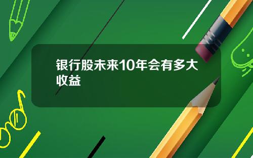 银行股未来10年会有多大收益