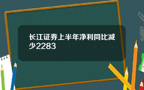 长江证券上半年净利同比减少2283