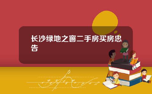 长沙绿地之窗二手房买房忠告