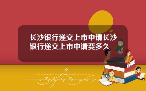 长沙银行递交上市申请长沙银行递交上市申请要多久