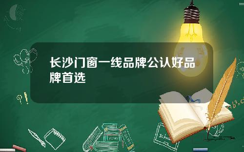 长沙门窗一线品牌公认好品牌首选