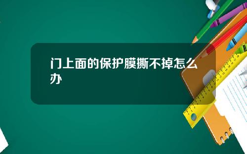 门上面的保护膜撕不掉怎么办