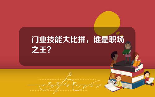 门业技能大比拼，谁是职场之王？