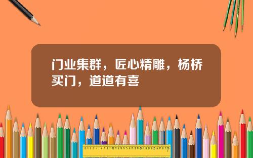 门业集群，匠心精雕，杨桥买门，道道有喜​