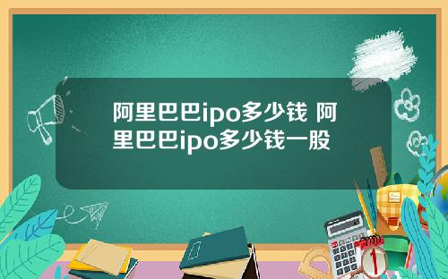 阿里巴巴ipo多少钱 阿里巴巴ipo多少钱一股