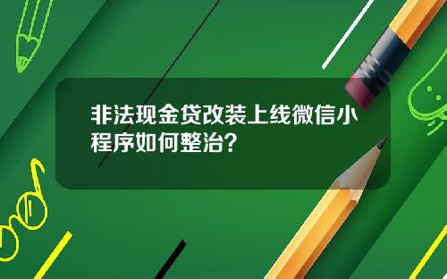 非法现金贷改装上线微信小程序如何整治？