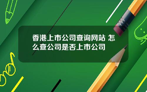 香港上市公司查询网站 怎么查公司是否上市公司