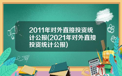2011年对外直接投资统计公报(2021年对外直接投资统计公报)