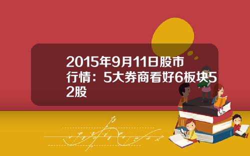 2015年9月11日股市行情：5大券商看好6板块52股