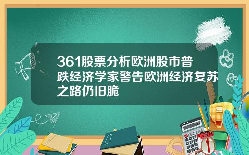 361股票分析欧洲股市普跌经济学家警告欧洲经济复苏之路仍旧脆