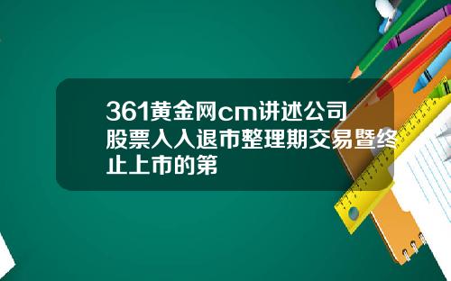 361黄金网cm讲述公司股票入入退市整理期交易暨终止上市的第