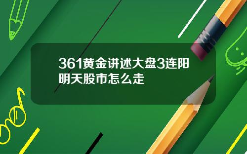 361黄金讲述大盘3连阳明天股市怎么走