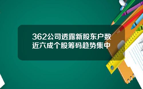 362公司透露新股东户数近六成个股筹码趋势集中