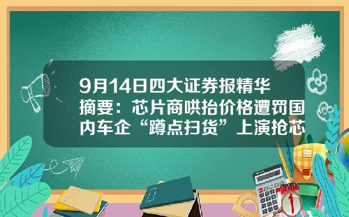 9月14日四大证券报精华摘要：芯片商哄抬价格遭罚国内车企“蹲点扫货”上演抢芯大战-昆山众合投资管理有限公司.