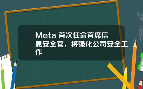 Meta 首次任命首席信息安全官，将强化公司安全工作