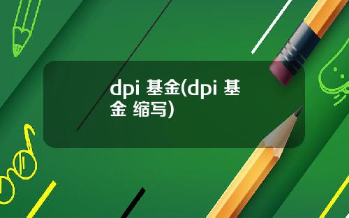 dpi 基金(dpi 基金 缩写)