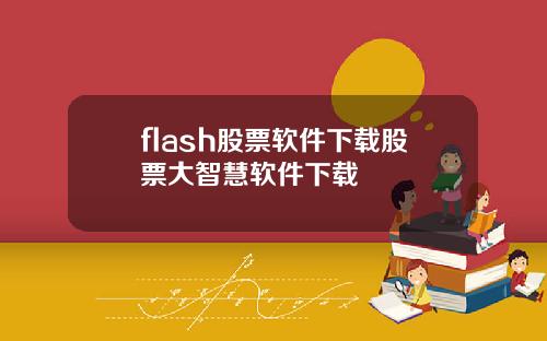 flash股票软件下载股票大智慧软件下载