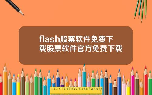 flash股票软件免费下载股票软件官方免费下载