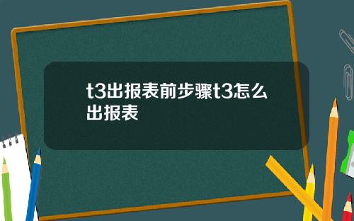 t3出报表前步骤t3怎么出报表