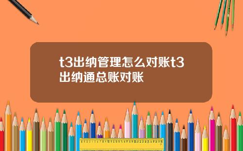 t3出纳管理怎么对账t3出纳通总账对账