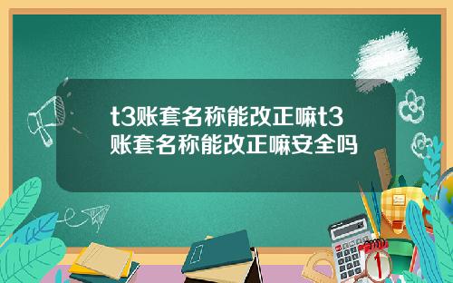 t3账套名称能改正嘛t3账套名称能改正嘛安全吗