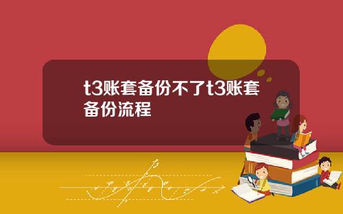 t3账套备份不了t3账套备份流程