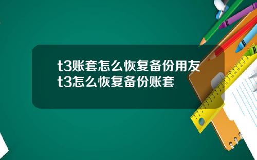 t3账套怎么恢复备份用友t3怎么恢复备份账套