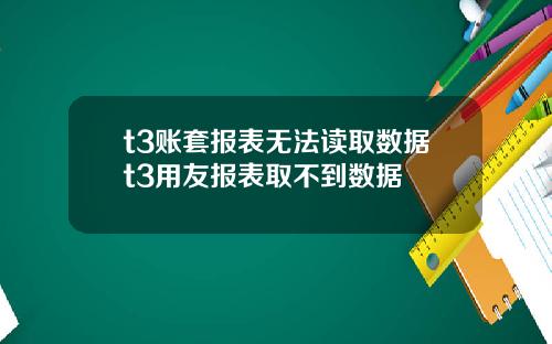 t3账套报表无法读取数据t3用友报表取不到数据