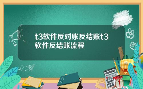 t3软件反对账反结账t3软件反结账流程